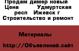 Продам димер новый › Цена ­ 700 - Удмуртская респ., Ижевск г. Строительство и ремонт » Материалы   